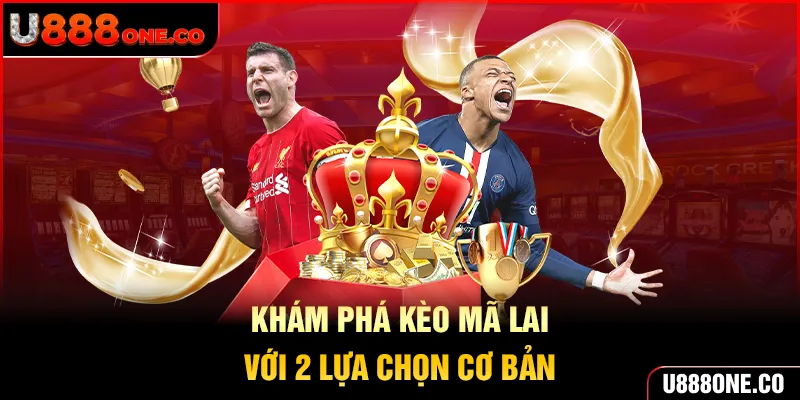 Khám phá kèo Mã Lai với 2 lựa chọn cơ bản