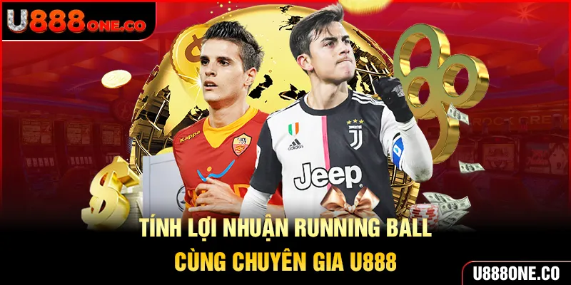 Tính lợi nhuận Running Ball cùng chuyên gia U888