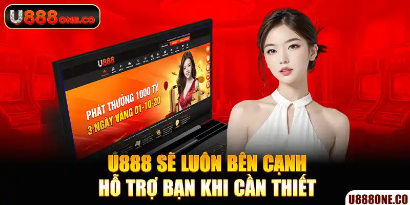 U888 sẽ luôn bên cạnh hỗ trợ bạn khi cần thiết